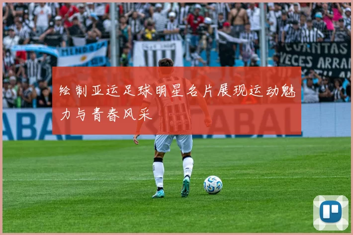 绘制亚运足球明星名片展现运动魅力与青春风采