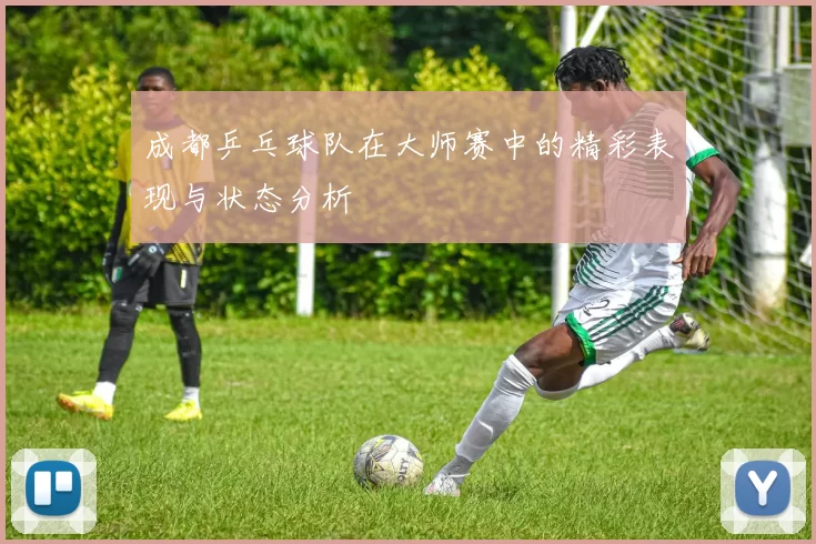 成都乒乓球队在大师赛中的精彩表现与状态分析