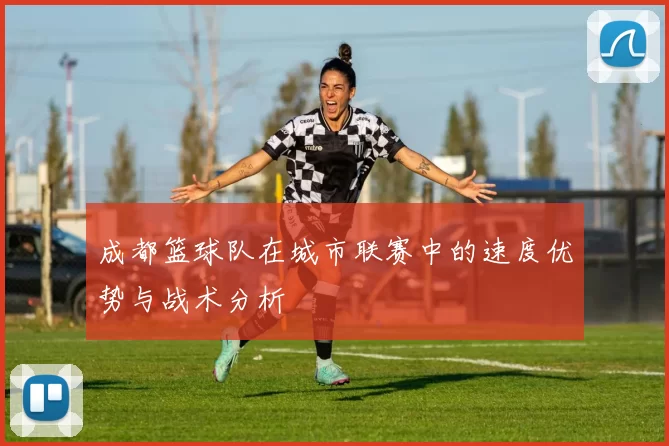 成都篮球队在城市联赛中的速度优势与战术分析