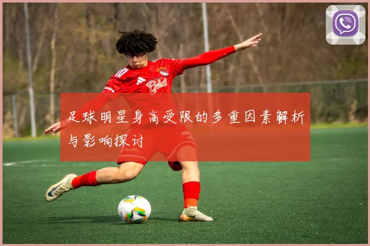 足球明星身高受限的多重因素解析与影响探讨