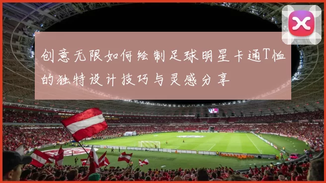 创意无限如何绘制足球明星卡通T恤的独特设计技巧与灵感分享
