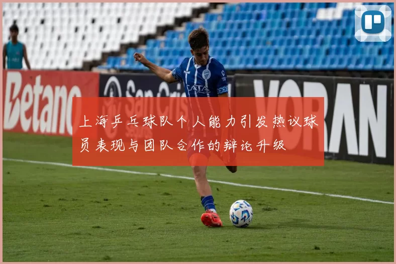 上海乒乓球队个人能力引发热议球员表现与团队合作的辩论升级