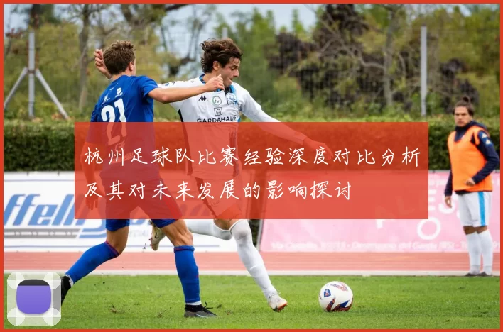 杭州足球队比赛经验深度对比分析及其对未来发展的影响探讨