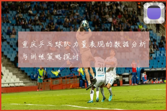 重庆乒乓球队力量表现的数据分析与训练策略探讨