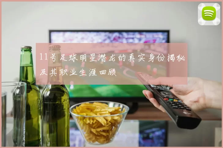 11号足球明星潜龙的真实身份揭秘及其职业生涯回顾