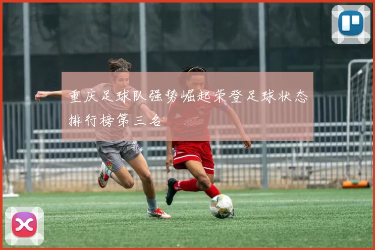 重庆足球队强势崛起荣登足球状态排行榜第三名