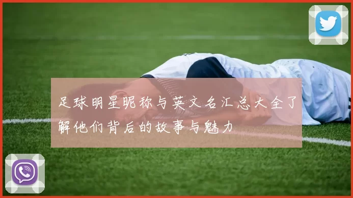 足球明星昵称与英文名汇总大全了解他们背后的故事与魅力