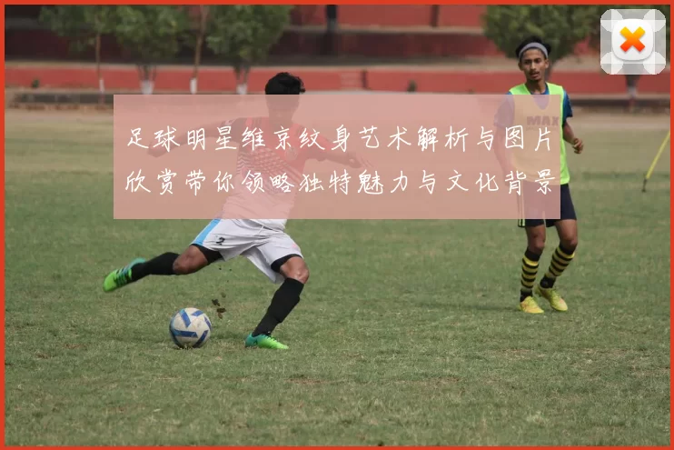 足球明星维京纹身艺术解析与图片欣赏带你领略独特魅力与文化背景
