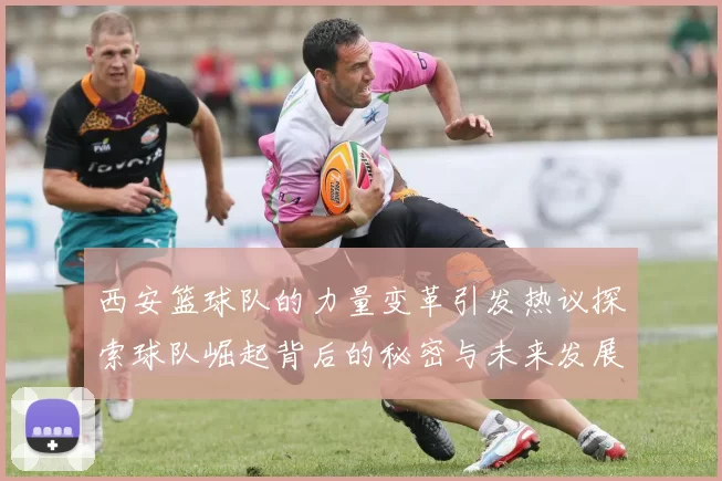 西安篮球队的力量变革引发热议探索球队崛起背后的秘密与未来发展
