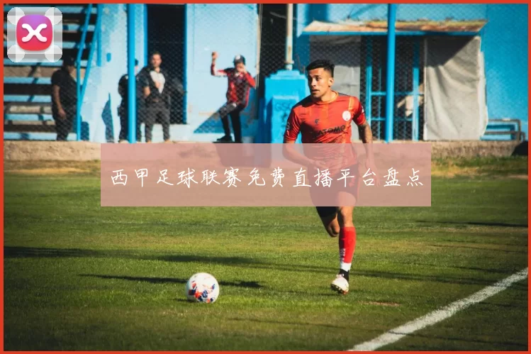 西甲足球联赛免费直播平台盘点