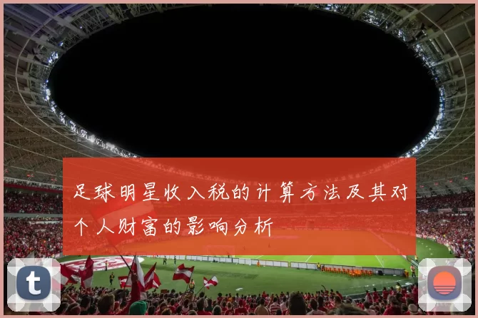 足球明星收入税的计算方法及其对个人财富的影响分析