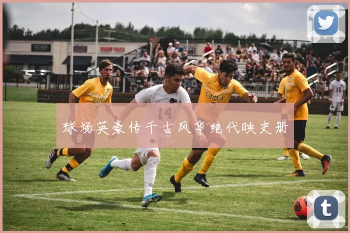 球场英豪传千古风华绝代映史册