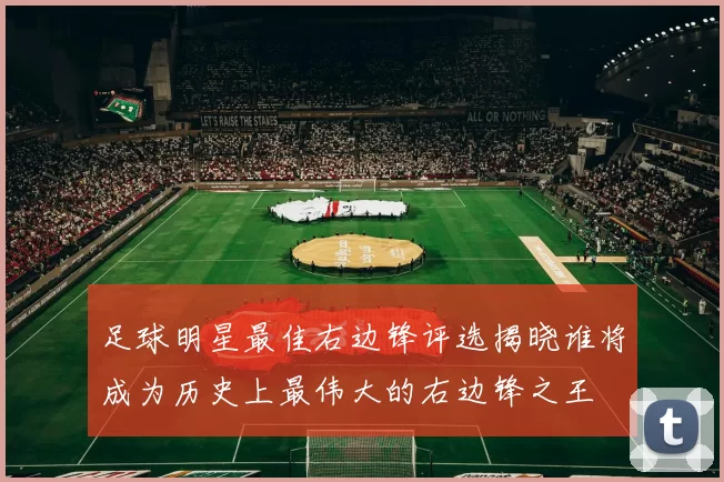 足球明星最佳右边锋评选揭晓谁将成为历史上最伟大的右边锋之王