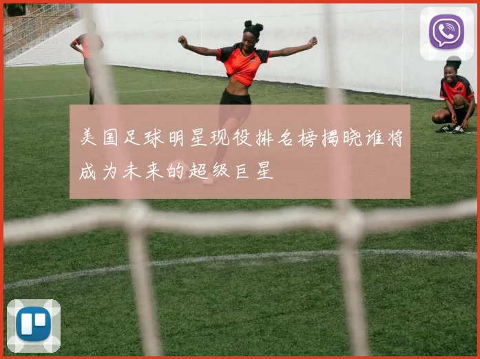 美国足球明星现役排名榜揭晓谁将成为未来的超级巨星