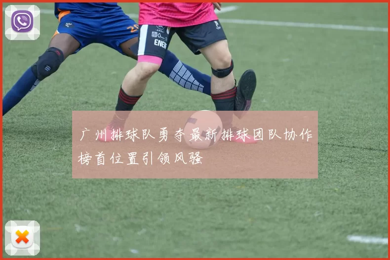 广州排球队勇夺最新排球团队协作榜首位置引领风骚