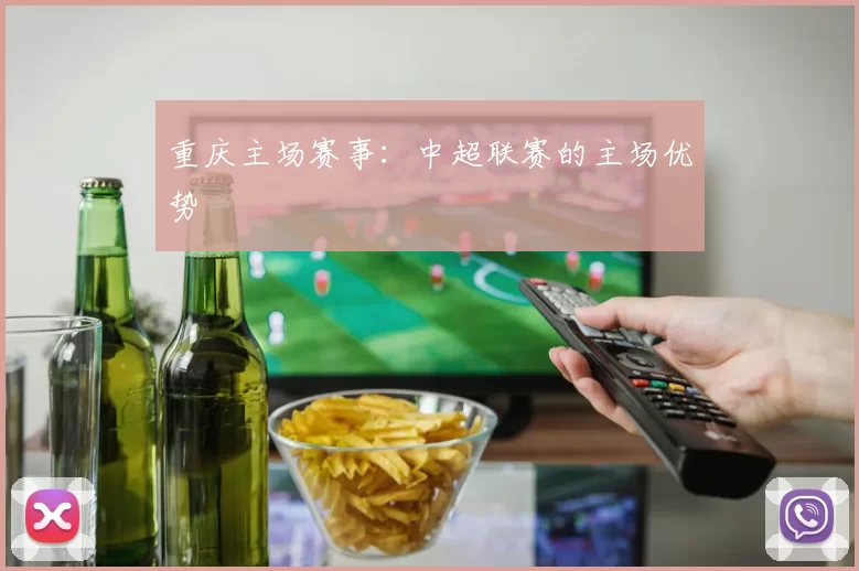重庆主场赛事：中超联赛的主场优势
