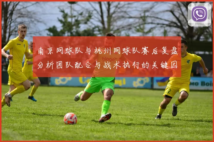 南京网球队与杭州网球队赛后复盘分析团队配合与战术执行的关键因素