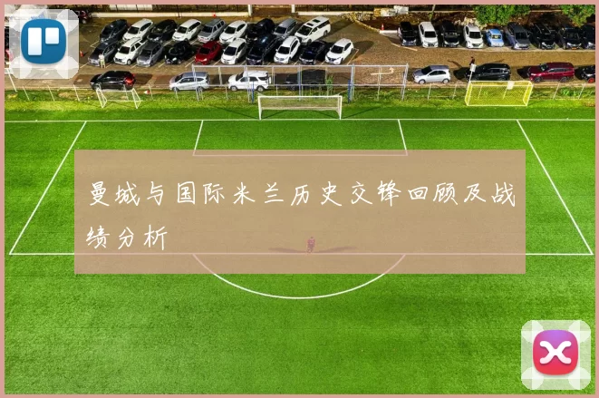 曼城与国际米兰历史交锋回顾及战绩分析