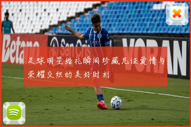 足球明星婚礼瞬间珍藏见证爱情与荣耀交织的美好时刻