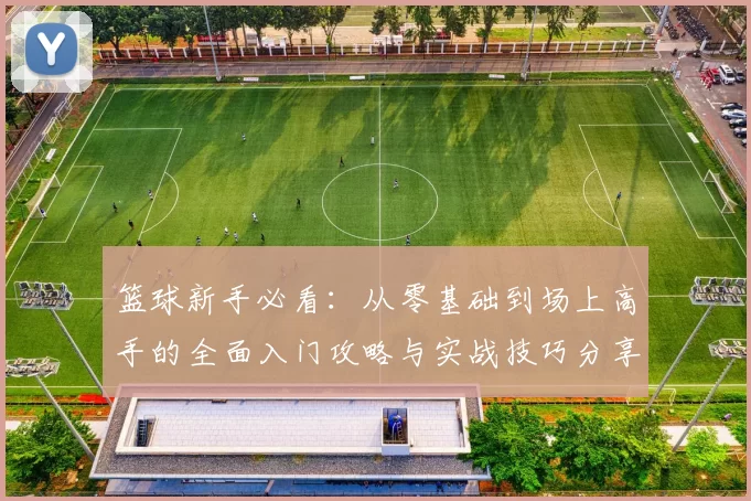篮球新手必看：从零基础到场上高手的全面入门攻略与实战技巧分享