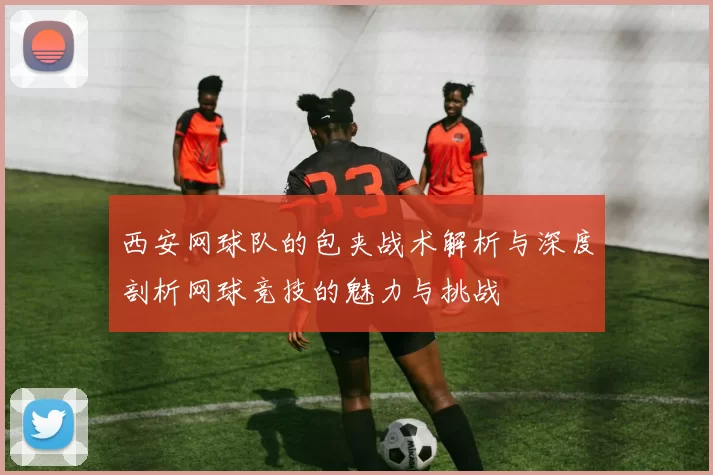 西安网球队的包夹战术解析与深度剖析网球竞技的魅力与挑战