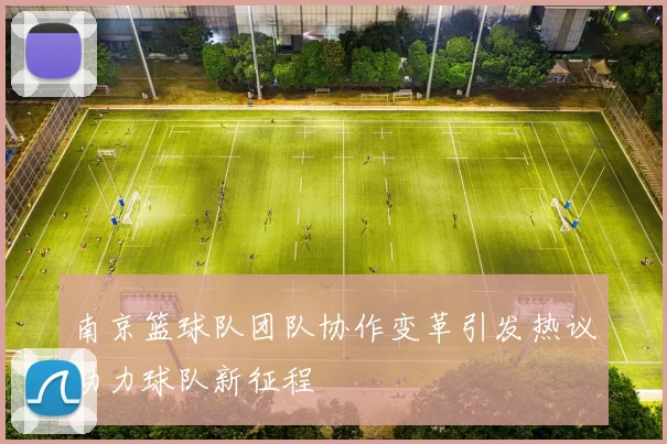南京篮球队团队协作变革引发热议助力球队新征程