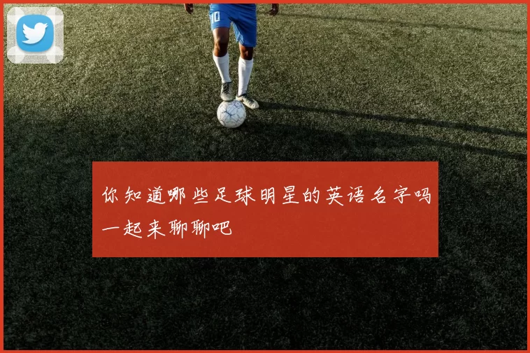 你知道哪些足球明星的英语名字吗一起来聊聊吧