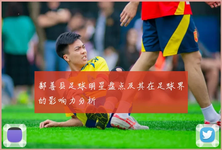 鄯善县足球明星盘点及其在足球界的影响力分析