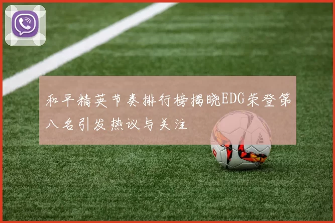 和平精英节奏排行榜揭晓EDG荣登第八名引发热议与关注