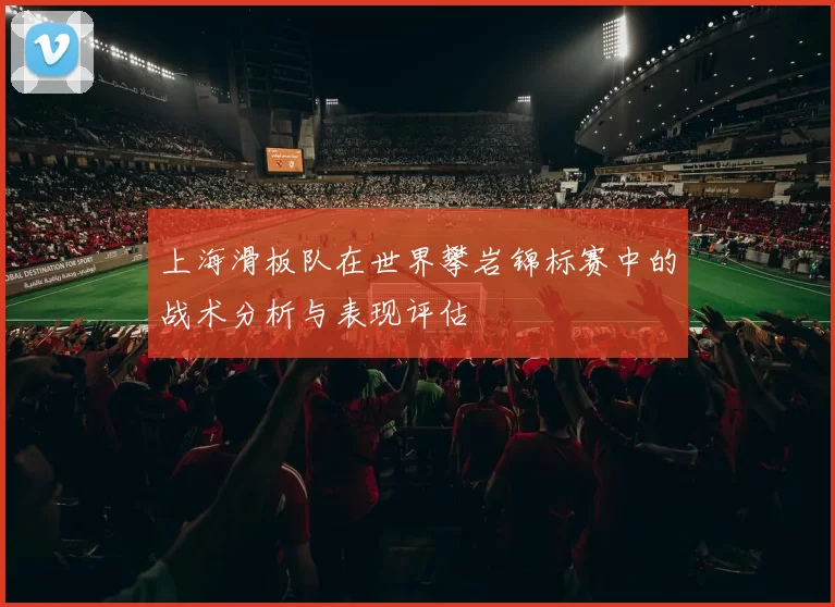 上海滑板队在世界攀岩锦标赛中的战术分析与表现评估