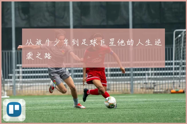 从放牛少年到足球巨星他的人生逆袭之路