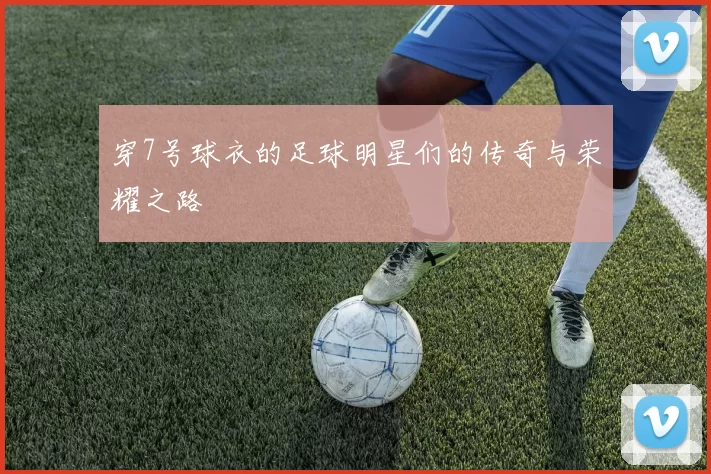 穿7号球衣的足球明星们的传奇与荣耀之路