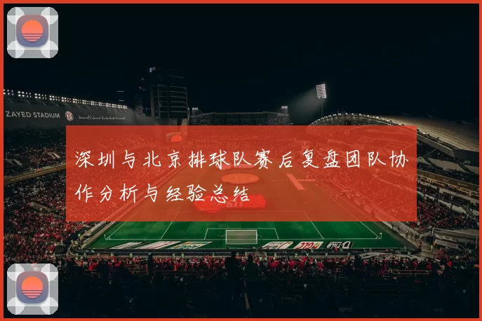 深圳与北京排球队赛后复盘团队协作分析与经验总结