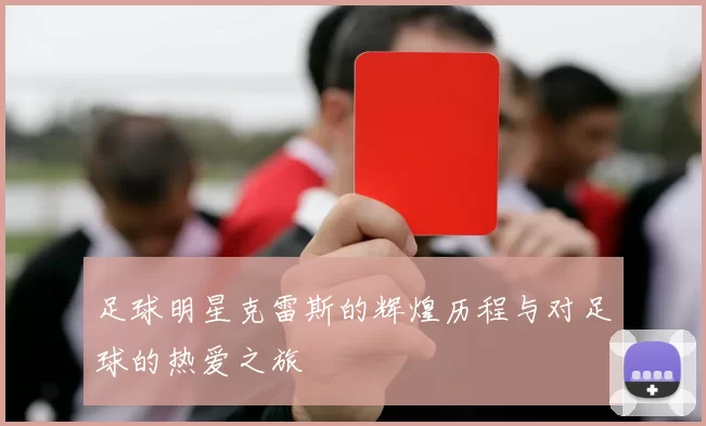 足球明星克雷斯的辉煌历程与对足球的热爱之旅