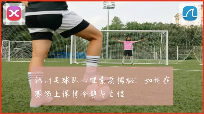 杭州足球队心理素质揭秘：如何在赛场上保持冷静与自信