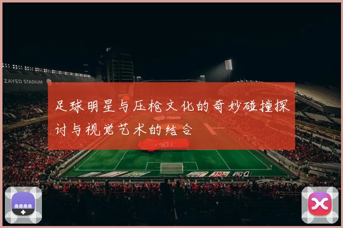 足球明星与压枪文化的奇妙碰撞探讨与视觉艺术的结合