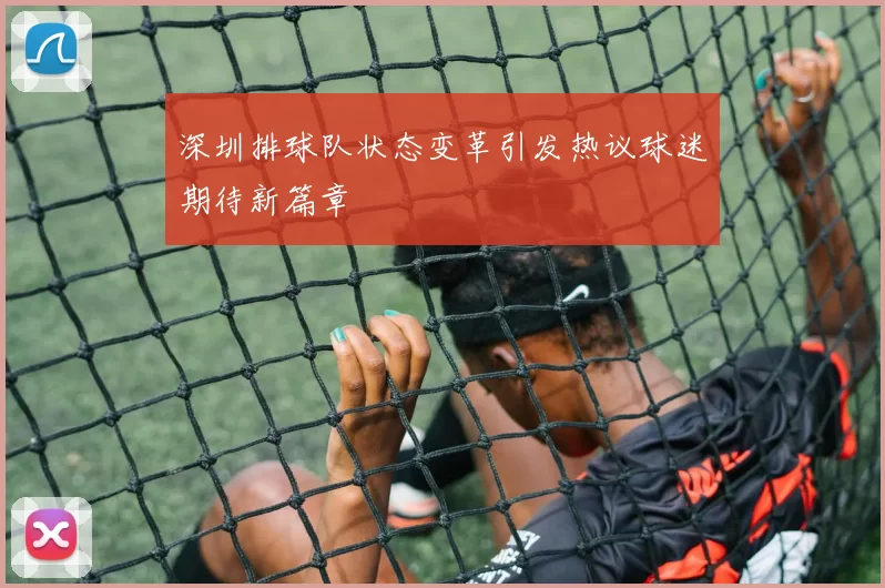 深圳排球队状态变革引发热议球迷期待新篇章
