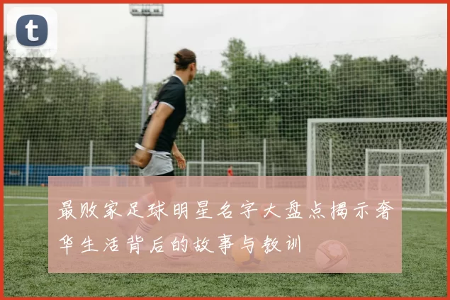 最败家足球明星名字大盘点揭示奢华生活背后的故事与教训