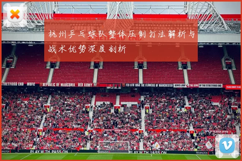 杭州乒乓球队整体压制打法解析与战术优势深度剖析