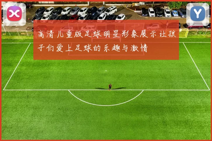 高清儿童版足球明星形象展示让孩子们爱上足球的乐趣与激情