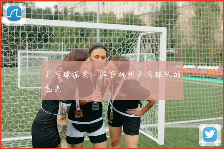 乒乓球深度：解密杭州乒乓球队的包夹