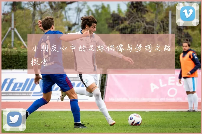 小朋友心中的足球偶像与梦想之路探索