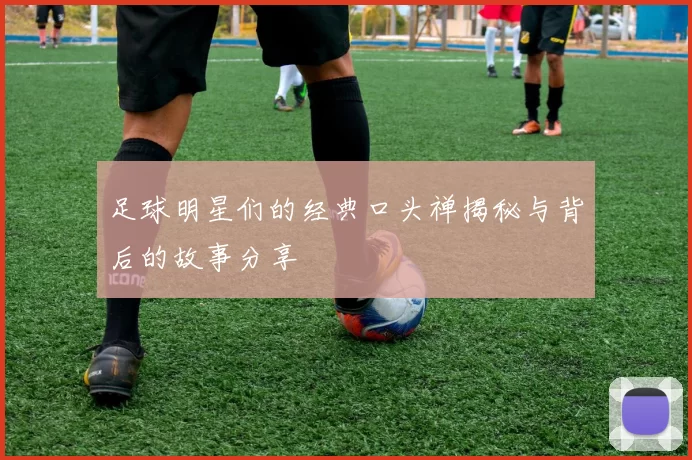 足球明星们的经典口头禅揭秘与背后的故事分享