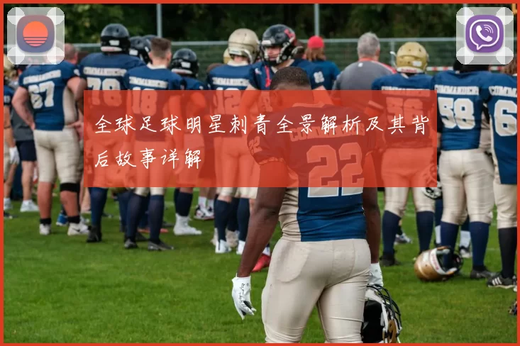 全球足球明星刺青全景解析及其背后故事详解