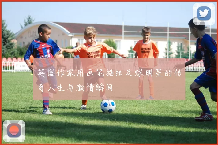 英国作家用画笔描绘足球明星的传奇人生与激情瞬间