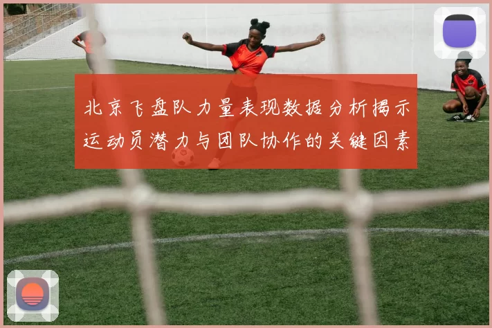 北京飞盘队力量表现数据分析揭示运动员潜力与团队协作的关键因素