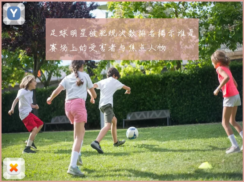 足球明星被犯规次数排名揭示谁是赛场上的受害者与焦点人物