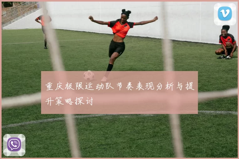 重庆极限运动队节奏表现分析与提升策略探讨