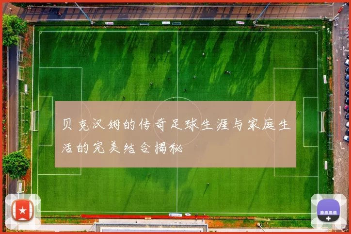 贝克汉姆的传奇足球生涯与家庭生活的完美结合揭秘