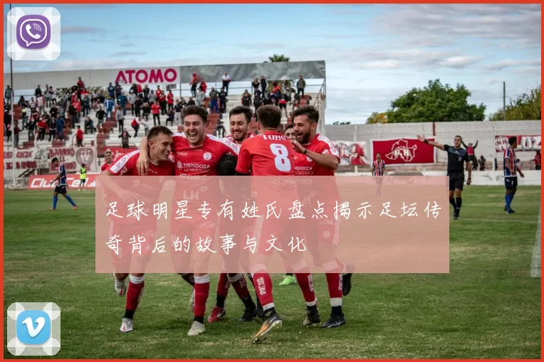 足球明星专有姓氏盘点揭示足坛传奇背后的故事与文化
